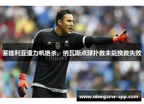 塞维利亚遭力帆绝杀，纳瓦斯点球扑救未能挽救失败