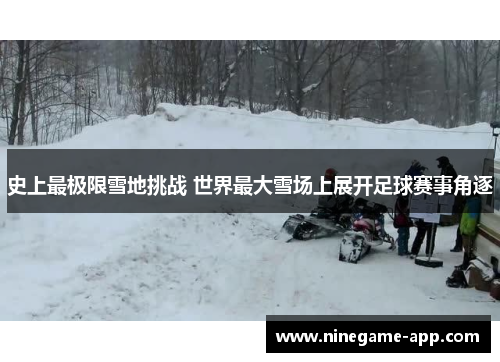 史上最极限雪地挑战 世界最大雪场上展开足球赛事角逐