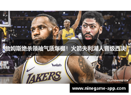 詹姆斯绝杀领袖气质爆棚！火箭失利湖人晋级西决