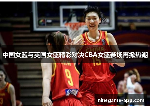 中国女篮与英国女篮精彩对决CBA女篮赛场再掀热潮