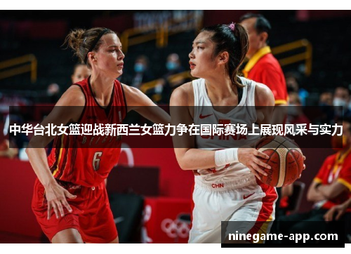 中华台北女篮迎战新西兰女篮力争在国际赛场上展现风采与实力
