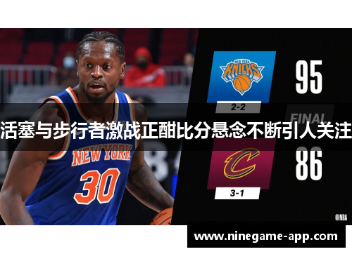 活塞与步行者激战正酣比分悬念不断引人关注