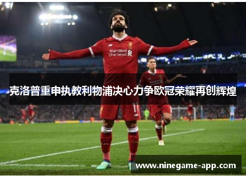 克洛普重申执教利物浦决心力争欧冠荣耀再创辉煌